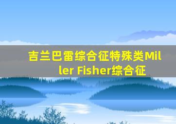 吉兰巴雷综合征特殊类Miller Fisher综合征